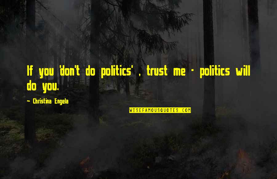 You Trust Me Quotes By Christina Engela: If you 'don't do politics' , trust me You Trust Me Quotes By Christina Engela: If you 'don't do politics' , trust me