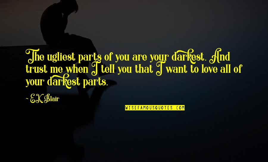 You Trust Me Quotes By E.K. Blair: The ugliest parts of you are your darkest. You Trust Me Quotes By E.K. Blair: The ugliest parts of you are your darkest.
