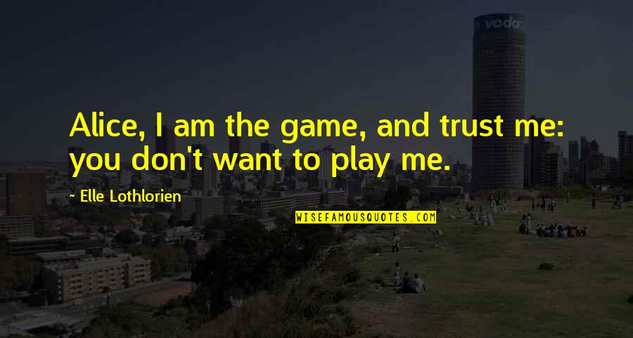 You Trust Me Quotes By Elle Lothlorien: Alice, I am the game, and trust me: You Trust Me Quotes By Elle Lothlorien: Alice, I am the game, and trust me: