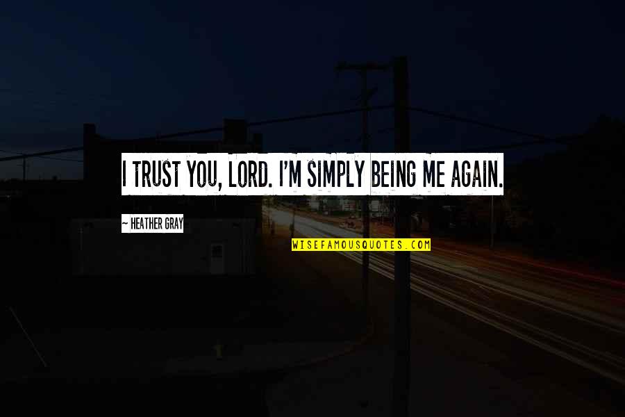 You Trust Me Quotes By Heather Gray: I trust you, Lord. I'm simply being me You Trust Me Quotes By Heather Gray: I trust you, Lord. I'm simply being me