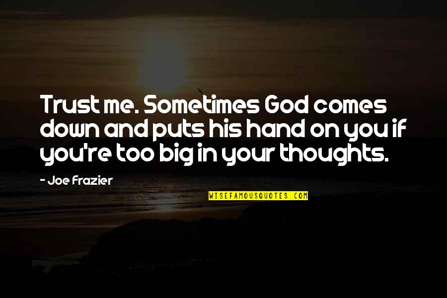 You Trust Me Quotes By Joe Frazier: Trust me. Sometimes God comes down and puts You Trust Me Quotes By Joe Frazier: Trust me. Sometimes God comes down and puts