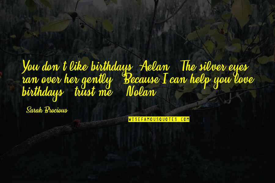 You Trust Me Quotes By Sarah Brocious: You don't like birthdays, Aelan?" The silver eyes You Trust Me Quotes By Sarah Brocious: You don't like birthdays, Aelan?" The silver eyes