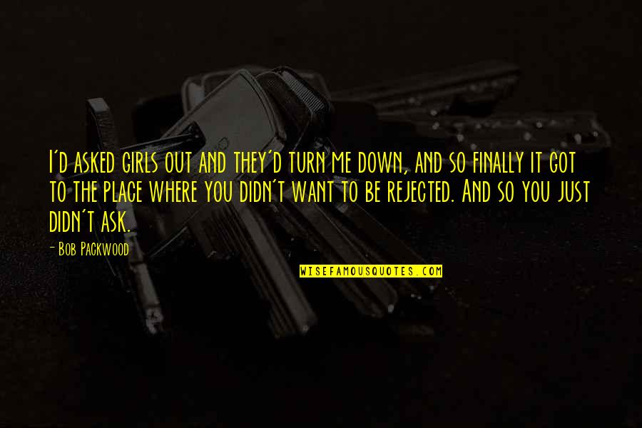 You Turn Me Down Quotes By Bob Packwood: I'd asked girls out and they'd turn me You Turn Me Down Quotes By Bob Packwood: I'd asked girls out and they'd turn me