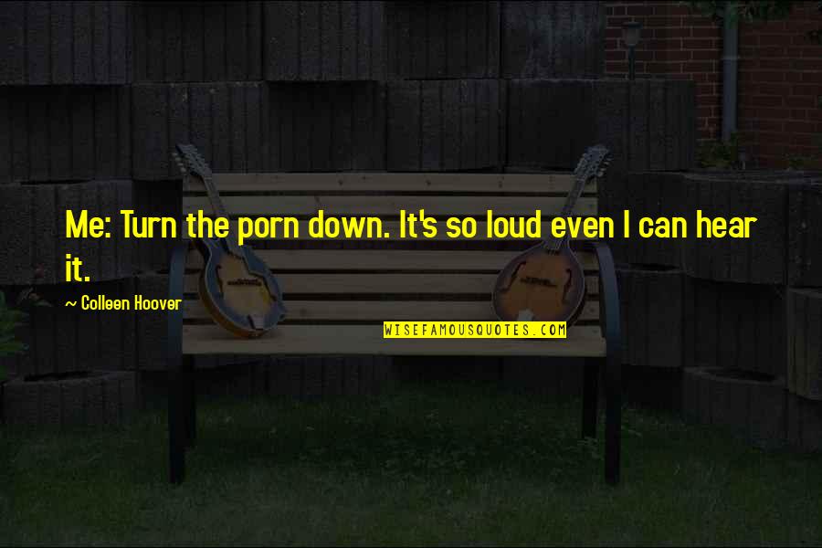 You Turn Me Down Quotes By Colleen Hoover: Me: Turn the porn down. It's so loud You Turn Me Down Quotes By Colleen Hoover: Me: Turn the porn down. It's so loud