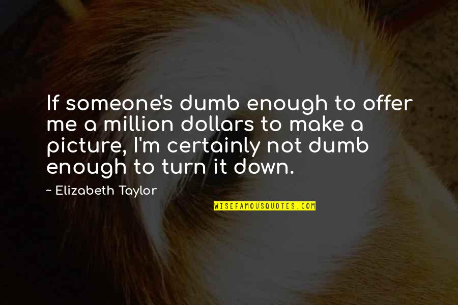 You Turn Me Down Quotes By Elizabeth Taylor: If someone's dumb enough to offer me a You Turn Me Down Quotes By Elizabeth Taylor: If someone's dumb enough to offer me a