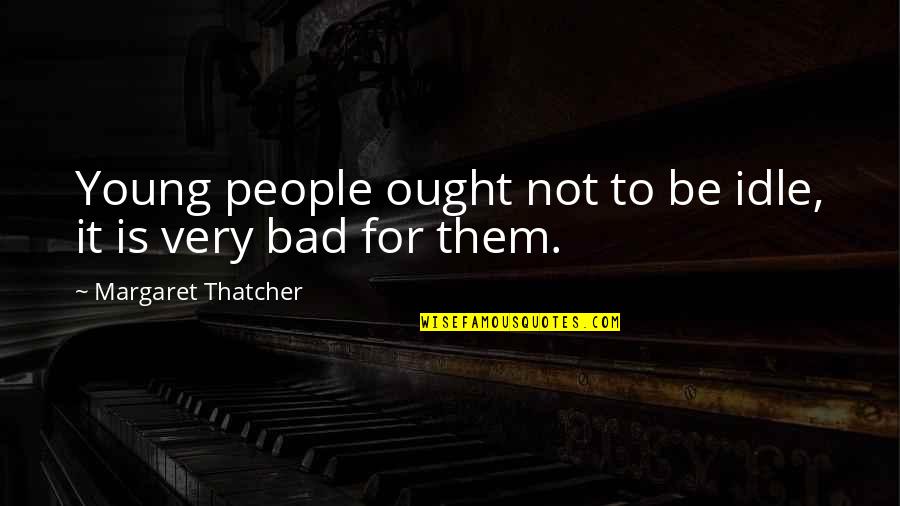 You Turn Me Down Quotes By Margaret Thatcher: Young people ought not to be idle, it You Turn Me Down Quotes By Margaret Thatcher: Young people ought not to be idle, it