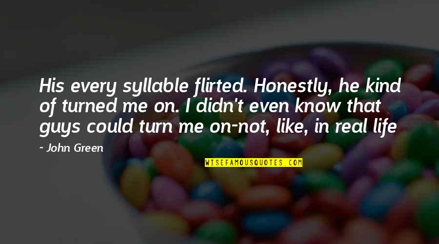 You Turn Me On Quotes By John Green: His every syllable flirted. Honestly, he kind of