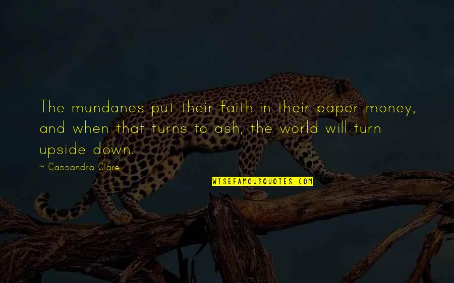 You Turn My World Upside Down Quotes By Cassandra Clare: The mundanes put their faith in their paper You Turn My World Upside Down Quotes By Cassandra Clare: The mundanes put their faith in their paper