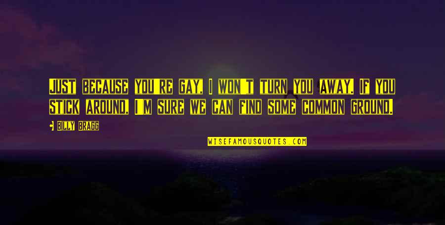 You Turn Quotes By Billy Bragg: Just because you're gay, I won't turn you You Turn Quotes By Billy Bragg: Just because you're gay, I won't turn you