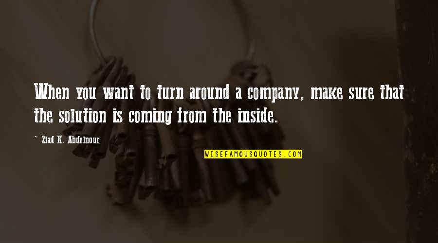 You Turn Quotes By Ziad K. Abdelnour: When you want to turn around a company, You Turn Quotes By Ziad K. Abdelnour: When you want to turn around a company,