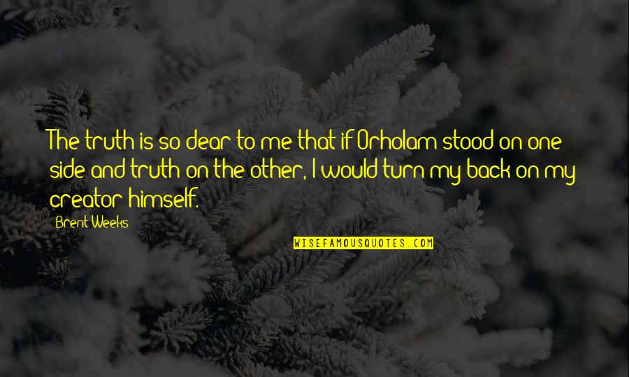 You Turn Your Back On Me Quotes By Brent Weeks: The truth is so dear to me that