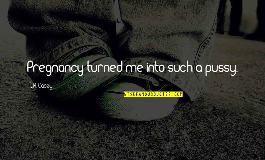 You Turned Me Off Quotes By L.A. Casey: Pregnancy turned me into such a pussy. You Turned Me Off Quotes By L.A. Casey: Pregnancy turned me into such a pussy.