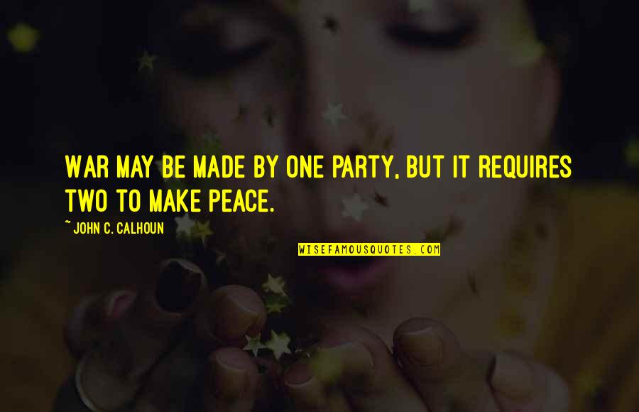 You Two Are Made For Each Other Quotes By John C. Calhoun: War may be made by one party, but You Two Are Made For Each Other Quotes By John C. Calhoun: War may be made by one party, but
