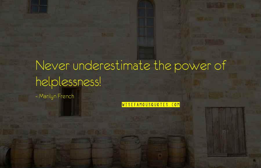 You Underestimate My Power Quotes By Marilyn French: Never underestimate the power of helplessness!