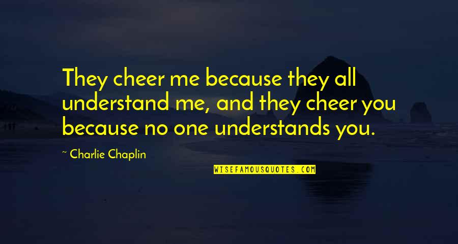 You Understand Me Quotes By Charlie Chaplin: They cheer me because they all understand me,