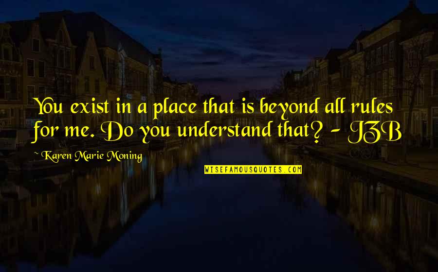 You Understand Me Quotes By Karen Marie Moning: You exist in a place that is beyond