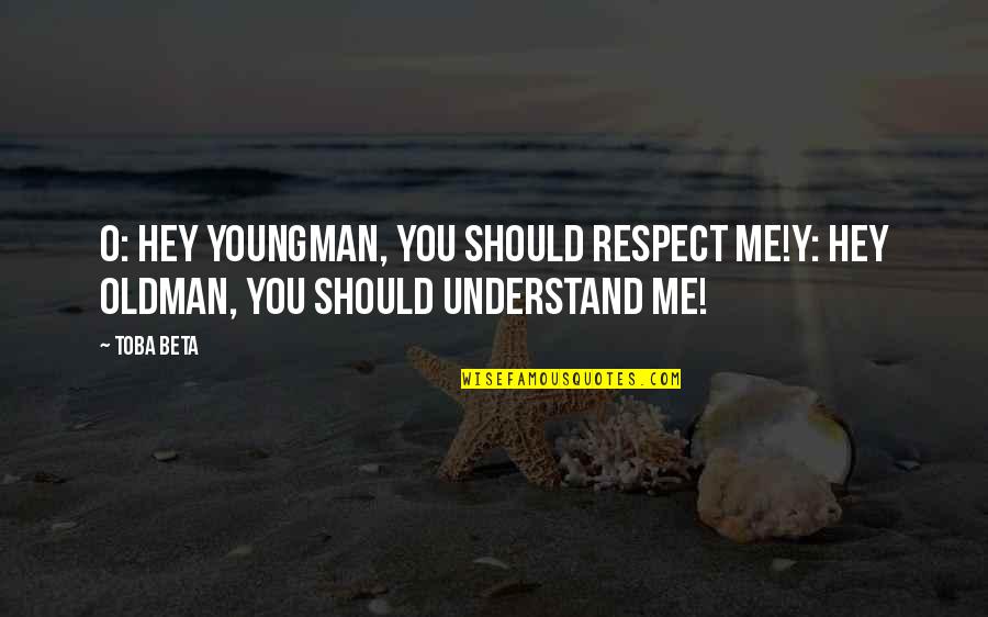 You Understand Me Quotes By Toba Beta: O: Hey youngman, you should respect me!Y: Hey