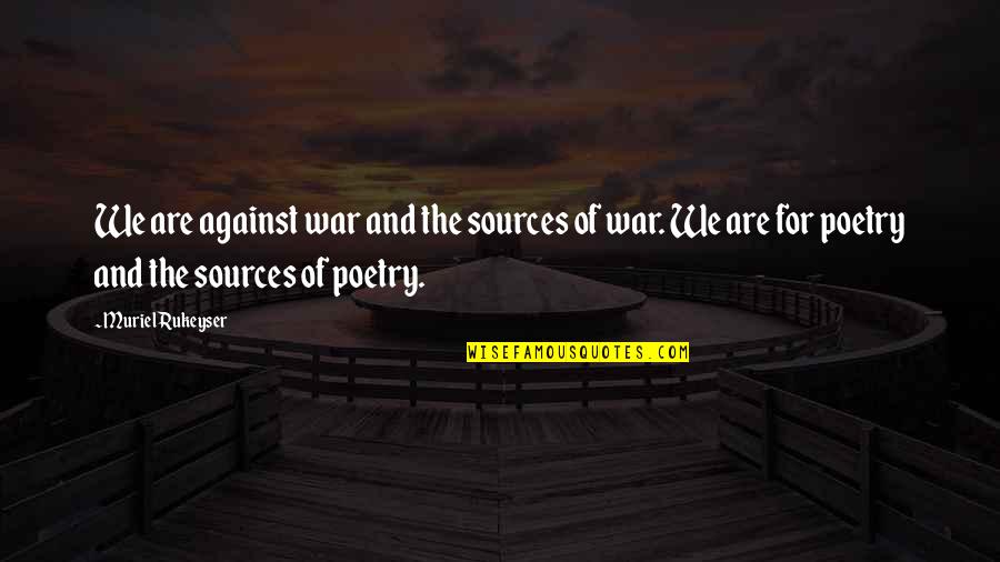You Understand The Lyrics Quotes By Muriel Rukeyser: We are against war and the sources of You Understand The Lyrics Quotes By Muriel Rukeyser: We are against war and the sources of