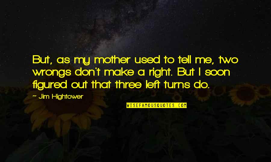 You Used Me And Left Me Quotes By Jim Hightower: But, as my mother used to tell me,