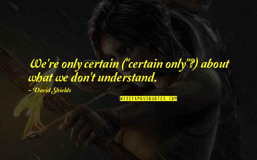 You Used To Be Mine Quotes By David Shields: We're only certain ("certain only"?) about what we