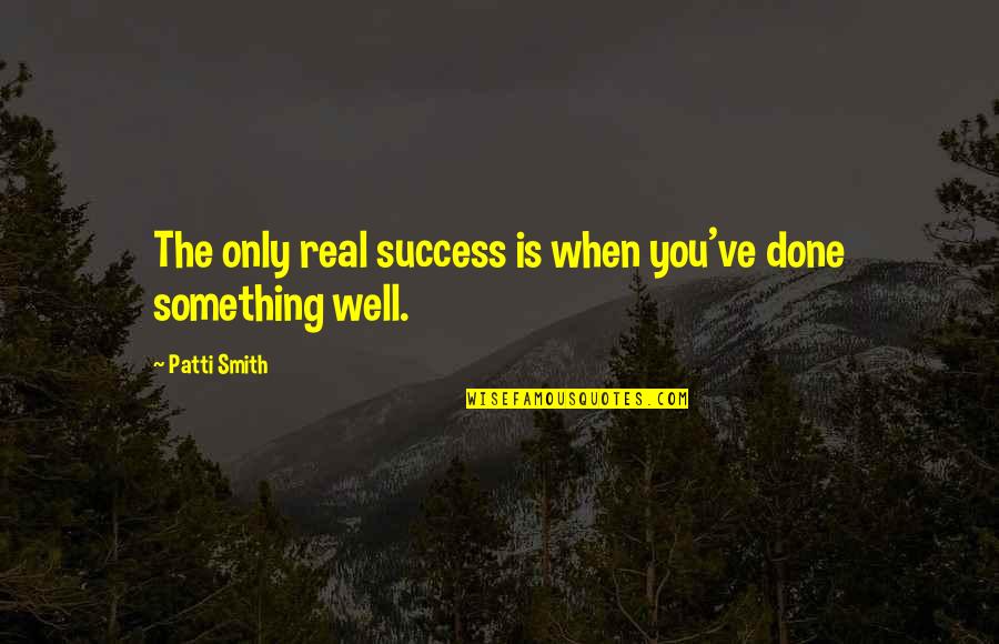 You Ve Done Well Quotes By Patti Smith: The only real success is when you've done