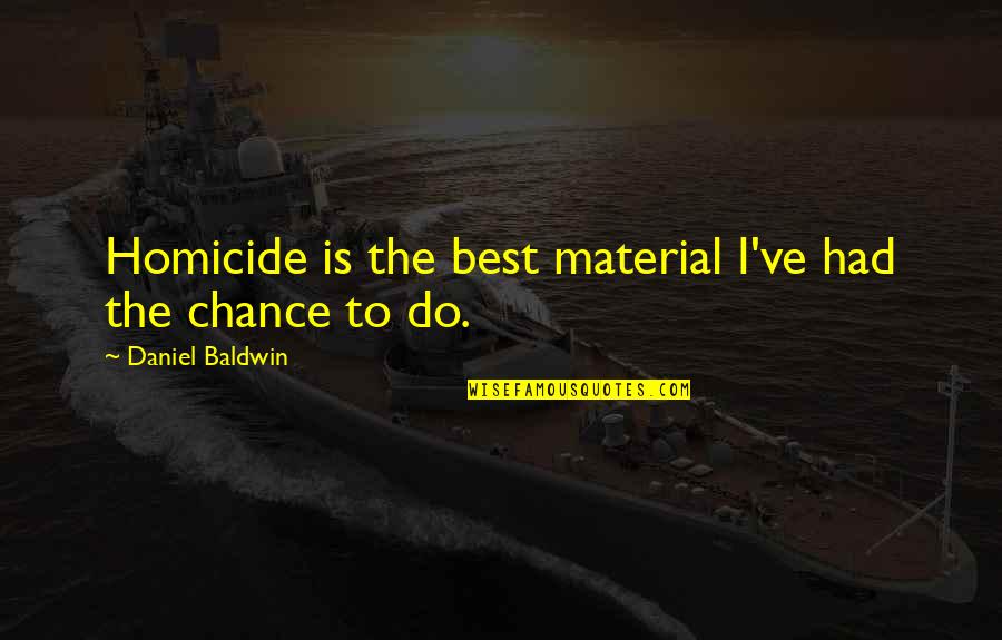 You Ve Had Your Chance Quotes By Daniel Baldwin: Homicide is the best material I've had the You Ve Had Your Chance Quotes By Daniel Baldwin: Homicide is the best material I've had the