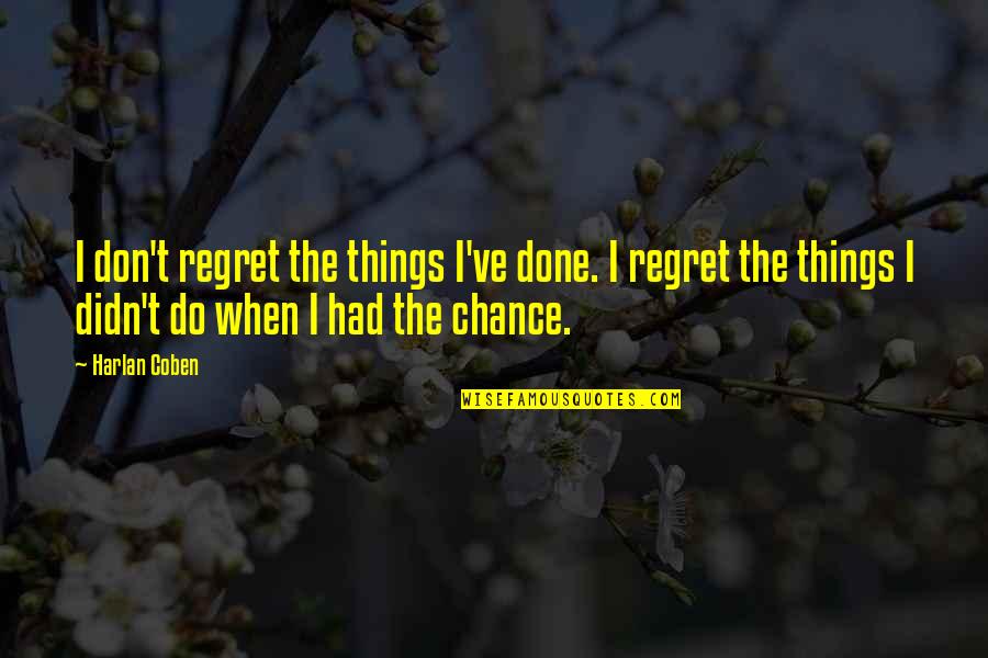 You Ve Had Your Chance Quotes By Harlan Coben: I don't regret the things I've done. I You Ve Had Your Chance Quotes By Harlan Coben: I don't regret the things I've done. I