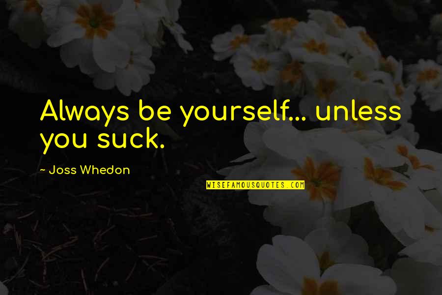 You Ve Ruined Everything Quotes By Joss Whedon: Always be yourself... unless you suck.