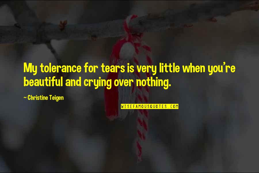 You Very Beautiful Quotes By Christine Teigen: My tolerance for tears is very little when