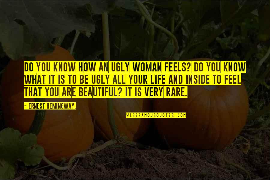 You Very Beautiful Quotes By Ernest Hemingway,: Do you know how an ugly woman feels? You Very Beautiful Quotes By Ernest Hemingway,: Do you know how an ugly woman feels?