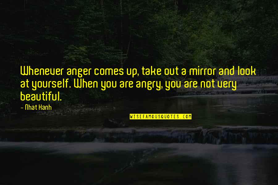 You Very Beautiful Quotes By Nhat Hanh: Whenever anger comes up, take out a mirror You Very Beautiful Quotes By Nhat Hanh: Whenever anger comes up, take out a mirror