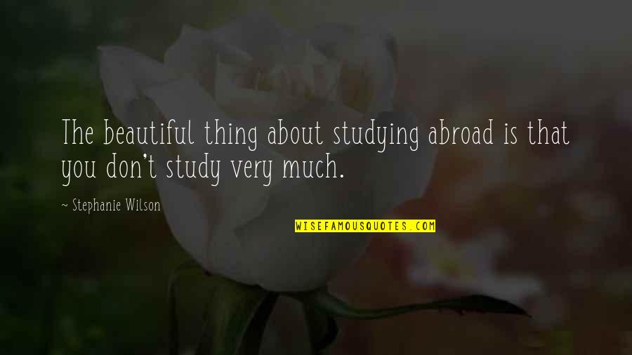 You Very Beautiful Quotes By Stephanie Wilson: The beautiful thing about studying abroad is that You Very Beautiful Quotes By Stephanie Wilson: The beautiful thing about studying abroad is that