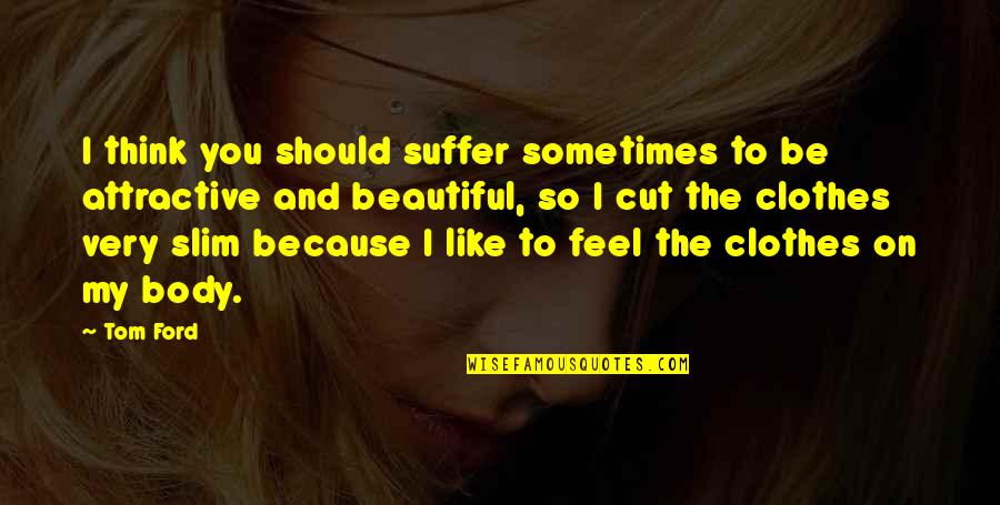 You Very Beautiful Quotes By Tom Ford: I think you should suffer sometimes to be You Very Beautiful Quotes By Tom Ford: I think you should suffer sometimes to be