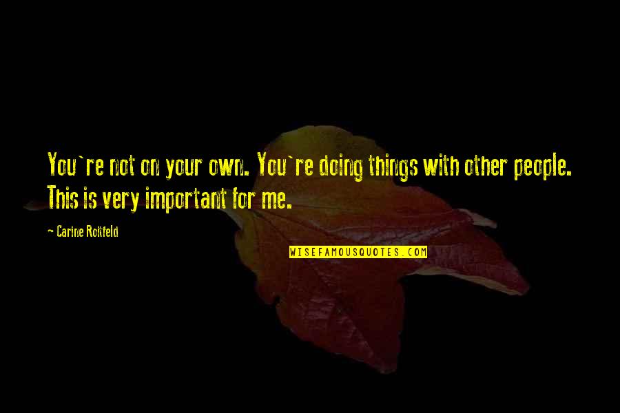 You Very Important Me Quotes By Carine Roitfeld: You're not on your own. You're doing things You Very Important Me Quotes By Carine Roitfeld: You're not on your own. You're doing things