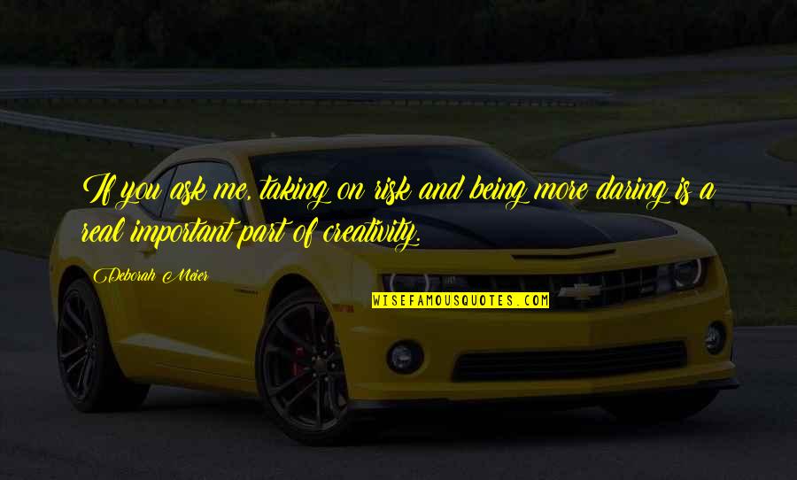 You Very Important Me Quotes By Deborah Meier: If you ask me, taking on risk and You Very Important Me Quotes By Deborah Meier: If you ask me, taking on risk and