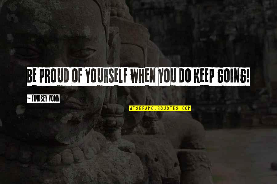 You Vs Yourself Quotes By Lindsey Vonn: Be proud of yourself when you do keep