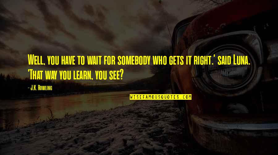 You Wait And See Quotes By J.K. Rowling: Well, you have to wait for somebody who