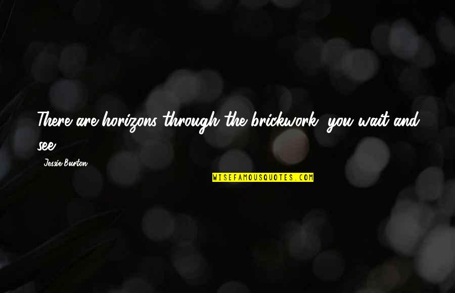 You Wait And See Quotes By Jessie Burton: There are horizons through the brickwork, you wait