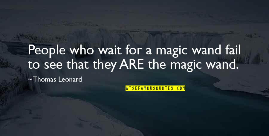 You Wait And See Quotes By Thomas Leonard: People who wait for a magic wand fail