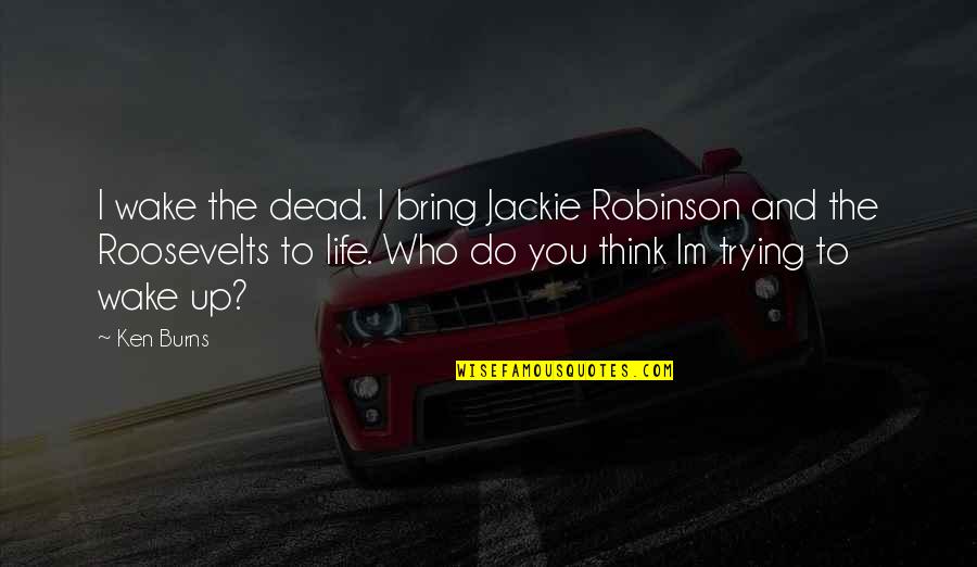 You Wake Up Quotes By Ken Burns: I wake the dead. I bring Jackie Robinson You Wake Up Quotes By Ken Burns: I wake the dead. I bring Jackie Robinson