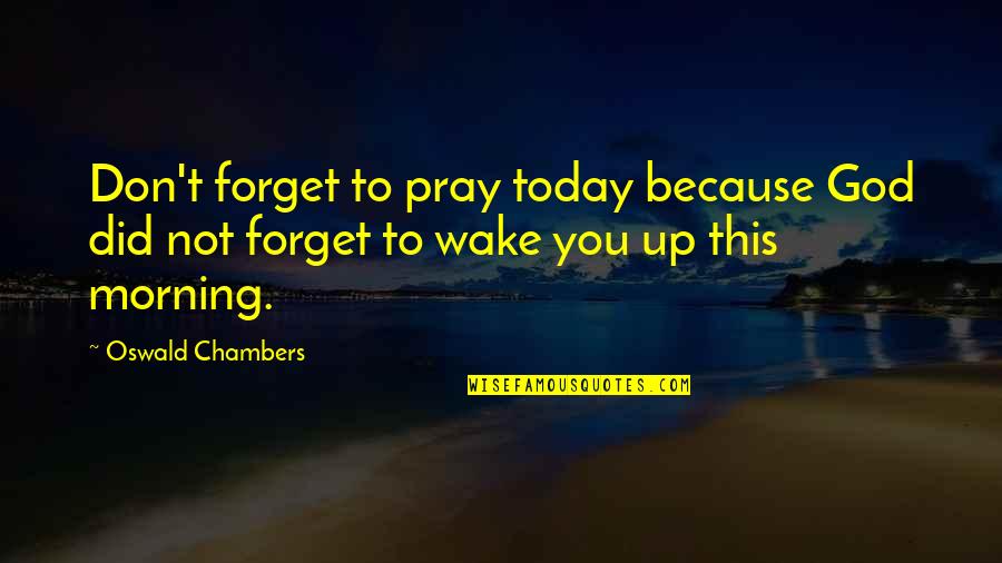 You Wake Up Quotes By Oswald Chambers: Don't forget to pray today because God did You Wake Up Quotes By Oswald Chambers: Don't forget to pray today because God did