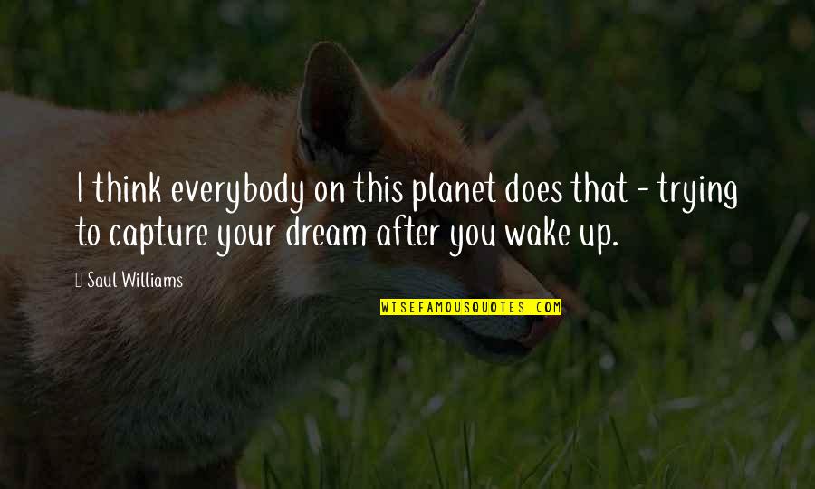 You Wake Up Quotes By Saul Williams: I think everybody on this planet does that You Wake Up Quotes By Saul Williams: I think everybody on this planet does that