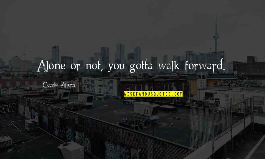 You Walk Alone Quotes By Cecelia Ahern: Alone or not, you gotta walk forward.