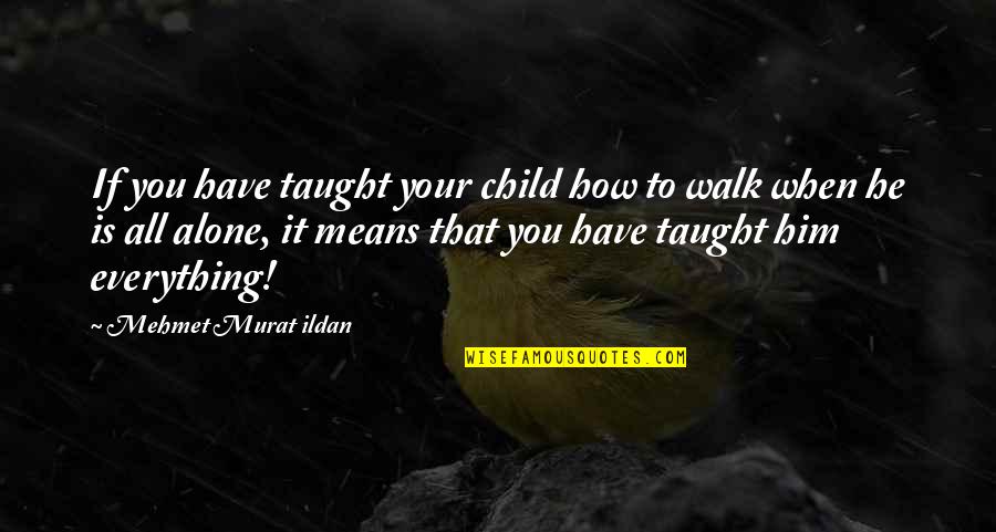 You Walk Alone Quotes By Mehmet Murat Ildan: If you have taught your child how to