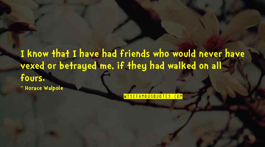 You Walked All Over Me Quotes By Horace Walpole: I know that I have had friends who