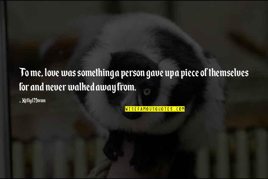 You Walked Away From Me Quotes By Kelly Moran: To me, love was something a person gave