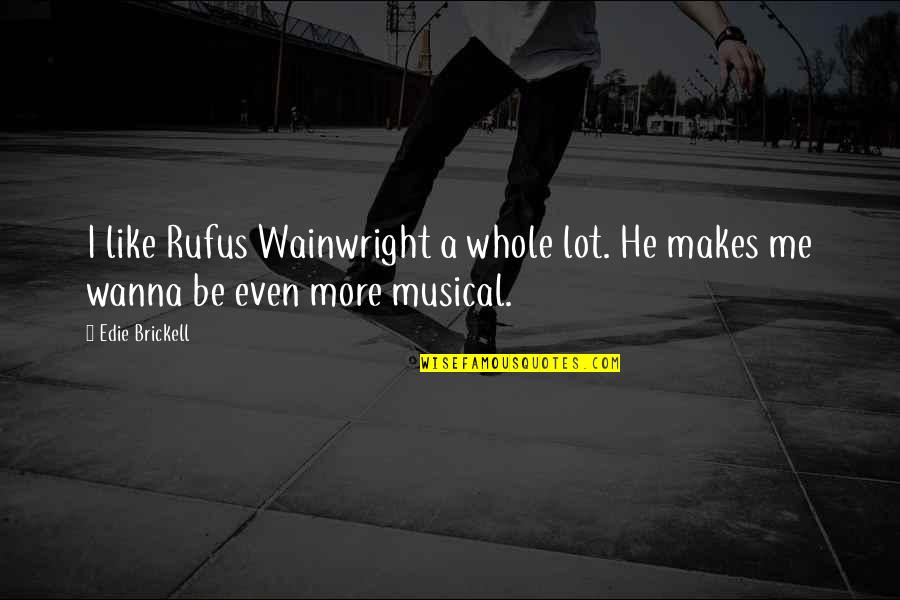 You Wanna Be Like Me Quotes By Edie Brickell: I like Rufus Wainwright a whole lot. He