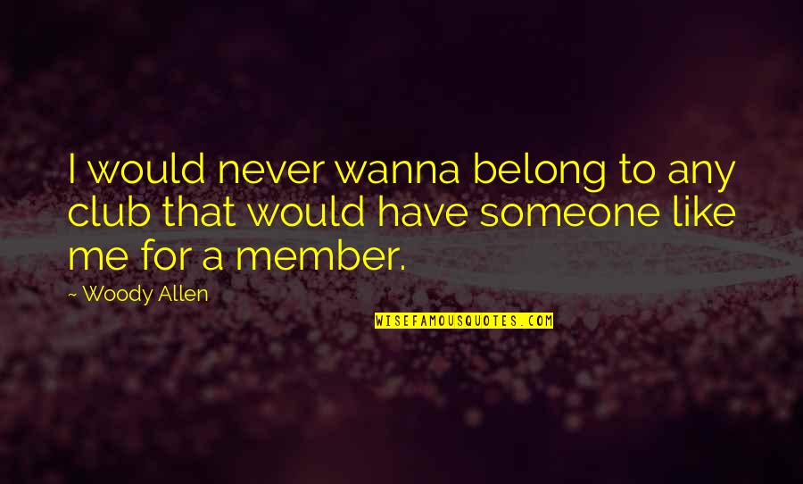 You Wanna Be Like Me Quotes By Woody Allen: I would never wanna belong to any club