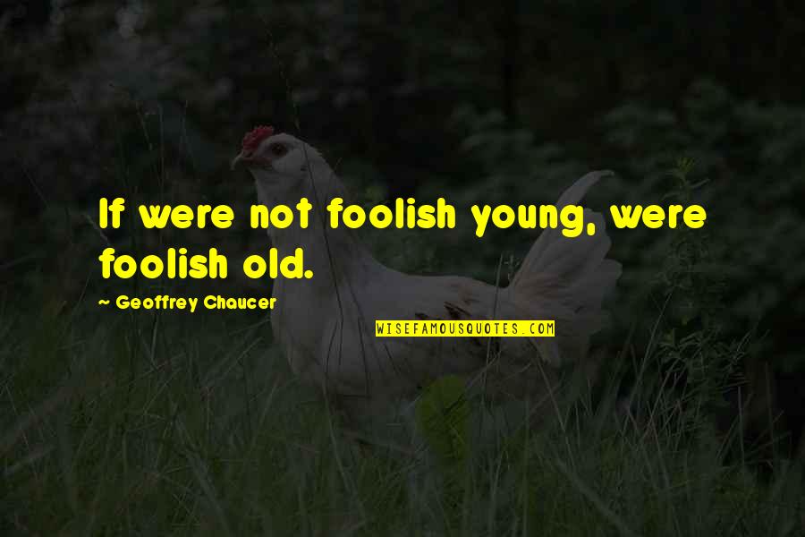 You Wanna Hurt Me Quotes By Geoffrey Chaucer: If were not foolish young, were foolish old. You Wanna Hurt Me Quotes By Geoffrey Chaucer: If were not foolish young, were foolish old.