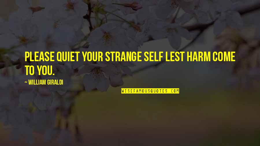 You Wanna Hurt Me Quotes By William Giraldi: Please quiet your strange self lest harm come You Wanna Hurt Me Quotes By William Giraldi: Please quiet your strange self lest harm come